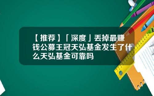 【推荐】「深度」丢掉最赚钱公募王冠天弘基金发生了什么天弘基金可靠吗