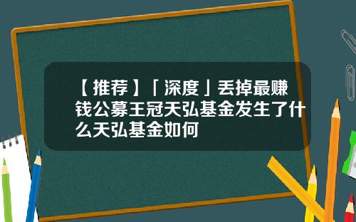 【推荐】「深度」丢掉最赚钱公募王冠天弘基金发生了什么天弘基金如何