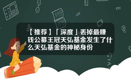 【推荐】「深度」丢掉最赚钱公募王冠天弘基金发生了什么天弘基金的神秘身份