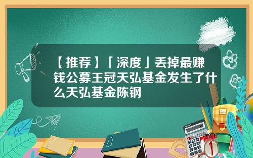 【推荐】「深度」丢掉最赚钱公募王冠天弘基金发生了什么天弘基金陈钢