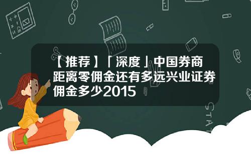 【推荐】「深度」中国券商距离零佣金还有多远兴业证券佣金多少2015