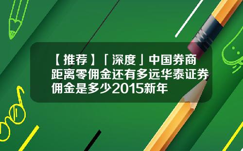 【推荐】「深度」中国券商距离零佣金还有多远华泰证券佣金是多少2015新年