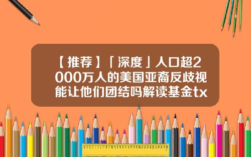 【推荐】「深度」人口超2000万人的美国亚裔反歧视能让他们团结吗解读基金txt