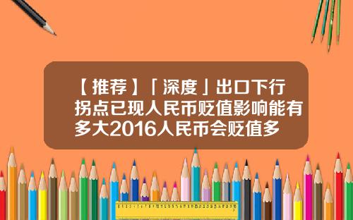 【推荐】「深度」出口下行拐点已现人民币贬值影响能有多大2016人民币会贬值多少