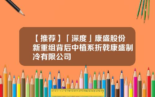 【推荐】「深度」康盛股份新重组背后中植系折戟康盛制冷有限公司
