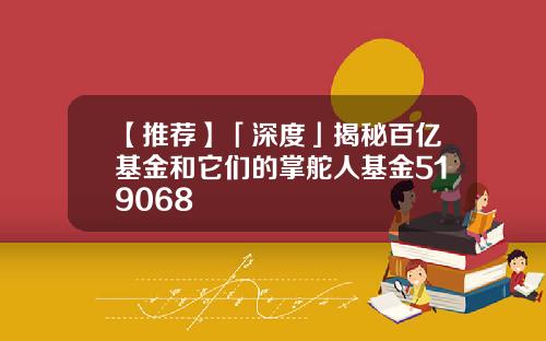 【推荐】「深度」揭秘百亿基金和它们的掌舵人基金519068