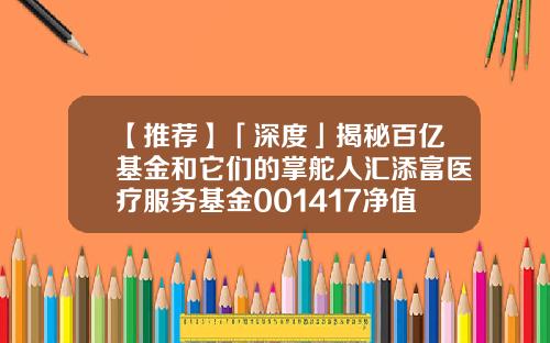 【推荐】「深度」揭秘百亿基金和它们的掌舵人汇添富医疗服务基金001417净值