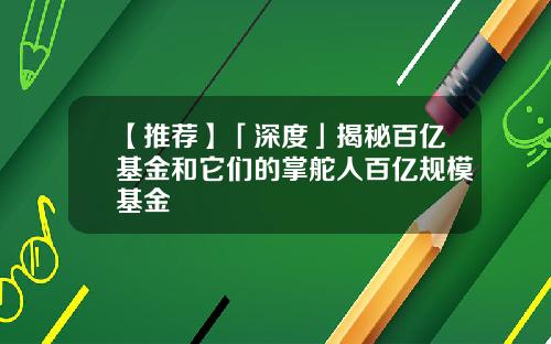 【推荐】「深度」揭秘百亿基金和它们的掌舵人百亿规模基金