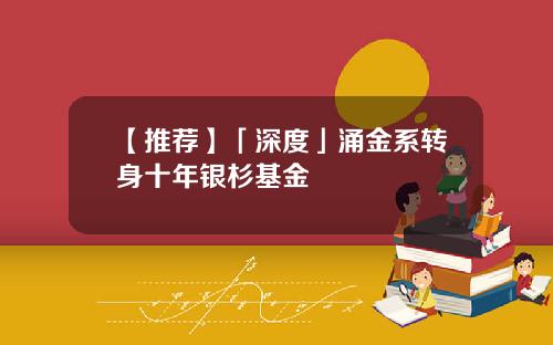 【推荐】「深度」涌金系转身十年银杉基金