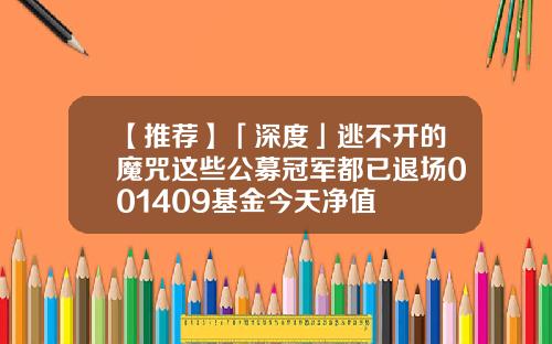 【推荐】「深度」逃不开的魔咒这些公募冠军都已退场001409基金今天净值