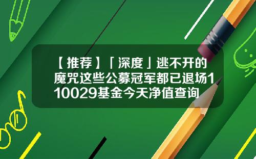 【推荐】「深度」逃不开的魔咒这些公募冠军都已退场110029基金今天净值查询