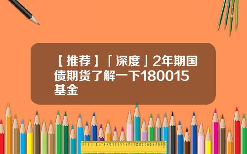 【推荐】「深度」2年期国债期货了解一下180015基金