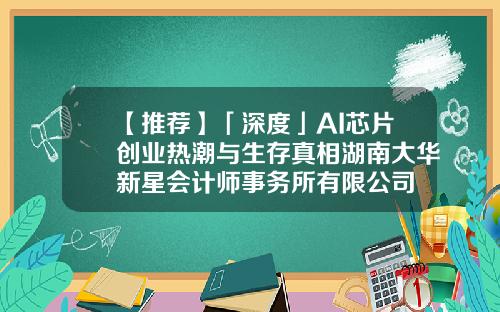 【推荐】「深度」AI芯片创业热潮与生存真相湖南大华新星会计师事务所有限公司