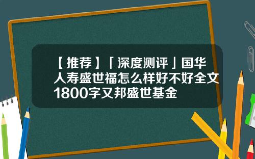 【推荐】「深度测评」国华人寿盛世福怎么样好不好全文1800字又邦盛世基金