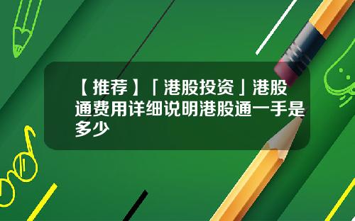 【推荐】「港股投资」港股通费用详细说明港股通一手是多少