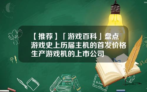【推荐】「游戏百科」盘点游戏史上历届主机的首发价格生产游戏机的上市公司