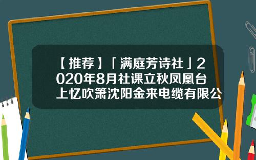 【推荐】「满庭芳诗社」2020年8月社课立秋凤凰台上忆吹箫沈阳金来电缆有限公司