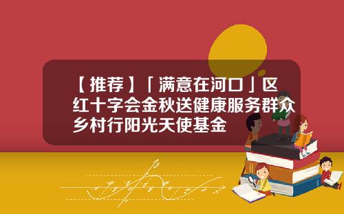 【推荐】「满意在河口」区红十字会金秋送健康服务群众乡村行阳光天使基金