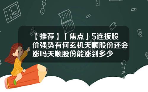 【推荐】「焦点」5连扳股价强势有何玄机天顺股份还会涨吗天顺股份能涨到多少