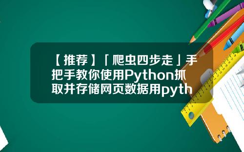 【推荐】「爬虫四步走」手把手教你使用Python抓取并存储网页数据用python爬取股票资讯