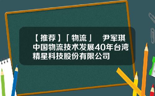 【推荐】「物流」​尹军琪中国物流技术发展40年台湾精星科技股份有限公司