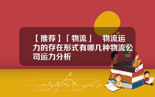 【推荐】「物流」​物流运力的存在形式有哪几种物流公司运力分析