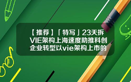 【推荐】「特写」23天拆VIE架构上海速度助推科创企业转型以vie架构上市的公司
