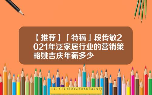 【推荐】「特稿」段传敏2021年泛家居行业的营销策略姚吉庆年薪多少