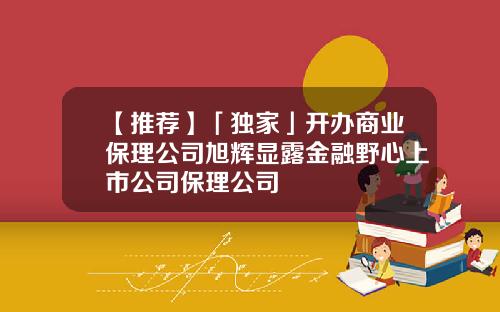 【推荐】「独家」开办商业保理公司旭辉显露金融野心上市公司保理公司