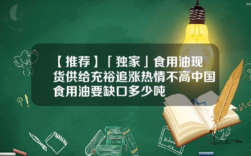 【推荐】「独家」食用油现货供给充裕追涨热情不高中国食用油要缺口多少吨