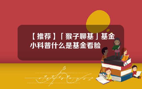 【推荐】「猴子聊基」基金小科普什么是基金看脸