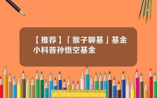 【推荐】「猴子聊基」基金小科普孙悟空基金