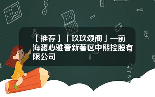 【推荐】「玖玖颂阁」—前海馥心雅奢新著区中熙控股有限公司