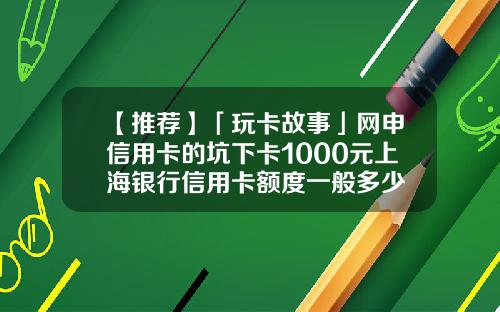 【推荐】「玩卡故事」网申信用卡的坑下卡1000元上海银行信用卡额度一般多少