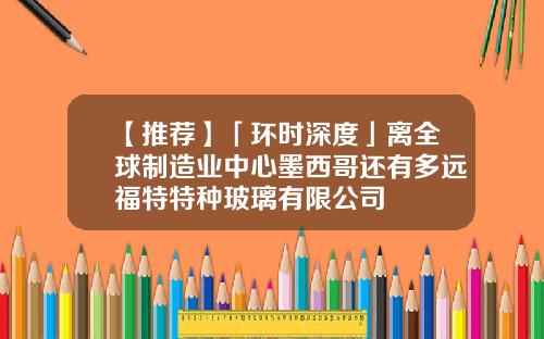 【推荐】「环时深度」离全球制造业中心墨西哥还有多远福特特种玻璃有限公司