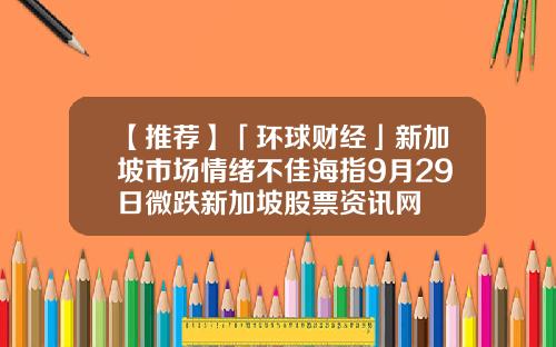 【推荐】「环球财经」新加坡市场情绪不佳海指9月29日微跌新加坡股票资讯网