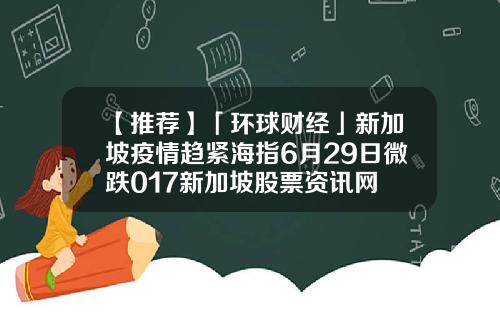 【推荐】「环球财经」新加坡疫情趋紧海指6月29日微跌017新加坡股票资讯网