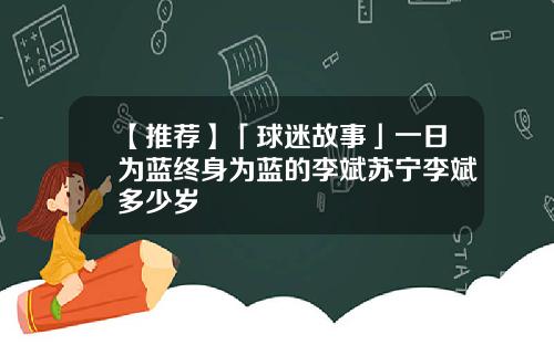 【推荐】「球迷故事」一日为蓝终身为蓝的李斌苏宁李斌多少岁