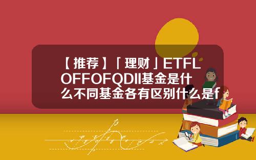 【推荐】「理财」ETFLOFFOFQDII基金是什么不同基金各有区别什么是fof基金