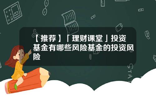 【推荐】「理财课堂」投资基金有哪些风险基金的投资风险