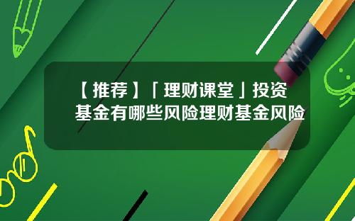 【推荐】「理财课堂」投资基金有哪些风险理财基金风险