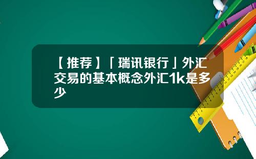 【推荐】「瑞讯银行」外汇交易的基本概念外汇1k是多少