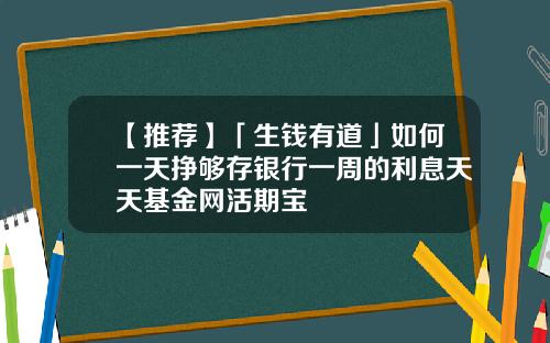 【推荐】「生钱有道」如何一天挣够存银行一周的利息天天基金网活期宝