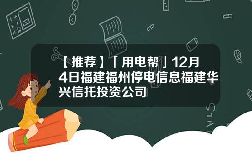 【推荐】「用电帮」12月4日福建福州停电信息福建华兴信托投资公司