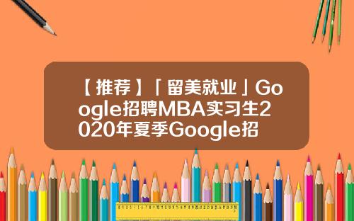 【推荐】「留美就业」Google招聘MBA实习生2020年夏季Google招mba薪水多少