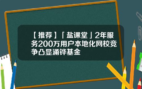 【推荐】「盐课堂」2年服务200万用户本地化网校竞争凸显涌铧基金