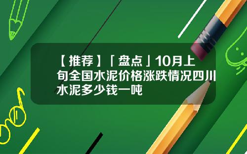 【推荐】「盘点」10月上旬全国水泥价格涨跌情况四川水泥多少钱一吨