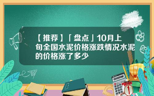 【推荐】「盘点」10月上旬全国水泥价格涨跌情况水泥的价格涨了多少