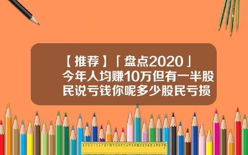 【推荐】「盘点2020」今年人均赚10万但有一半股民说亏钱你呢多少股民亏损
