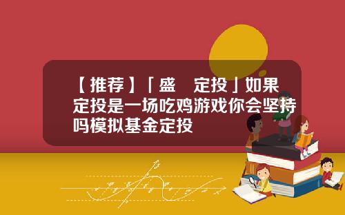 【推荐】「盛•定投」如果定投是一场吃鸡游戏你会坚持吗模拟基金定投